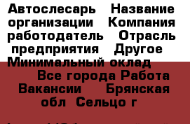 Автослесарь › Название организации ­ Компания-работодатель › Отрасль предприятия ­ Другое › Минимальный оклад ­ 25 000 - Все города Работа » Вакансии   . Брянская обл.,Сельцо г.